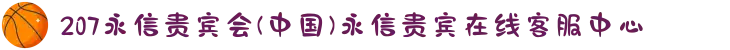 207永信贵宾会(中国)永信贵宾在线客服中心